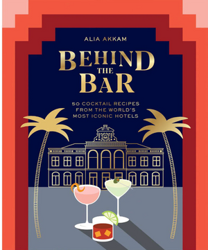 Behind the Bar: 50 Cocktail Recipes from the World's Most Iconic Hotels