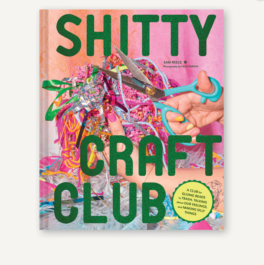 Shitty Craft Club A Club for Gluing Beads to Trash, Talking about Our Feelings, and Making Silly Things